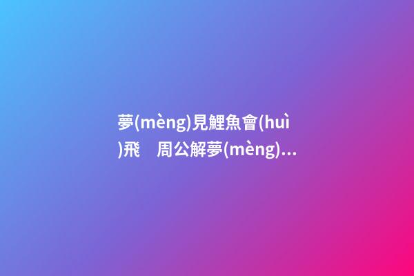 夢(mèng)見鯉魚會(huì)飛　周公解夢(mèng)之夢(mèng)到鯉魚會(huì)飛